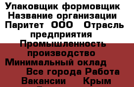 Упаковщик-формовщик › Название организации ­ Паритет, ООО › Отрасль предприятия ­ Промышленность, производство › Минимальный оклад ­ 22 400 - Все города Работа » Вакансии   . Крым,Бахчисарай